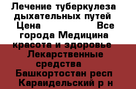 Лечение туберкулеза, дыхательных путей › Цена ­ 57 000 000 - Все города Медицина, красота и здоровье » Лекарственные средства   . Башкортостан респ.,Караидельский р-н